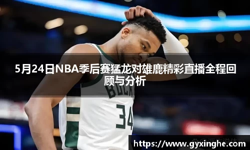 5月24日NBA季后赛猛龙对雄鹿精彩直播全程回顾与分析
